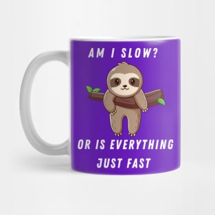 AM I SLOW OR IS EVERYTHING JUST FAST SLOTH SAYS Mug